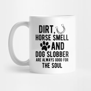Horse and Dog - Dirt, Horse Smell and Dog Slobber are always good for the soul Mug